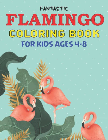 FANTASTIC FLAMINGO COLORING BOOK FOR KIDS AGES 4-8: Easy and Fun Coloring Page for Toddlers Kids Ages 2-4, 4-8, Perfect gift for Cute Girls who loves Flamingo