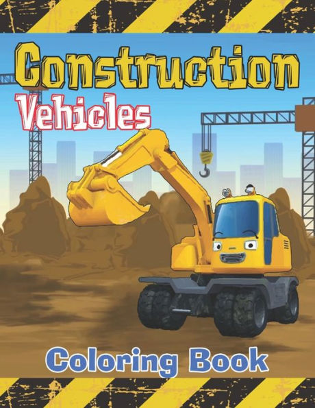 Construction Vehicles Coloring Book: Diggers, Dumpers, Cranes, Tractors, Bulldozers and Excavators and Trucks for Boys and Kids