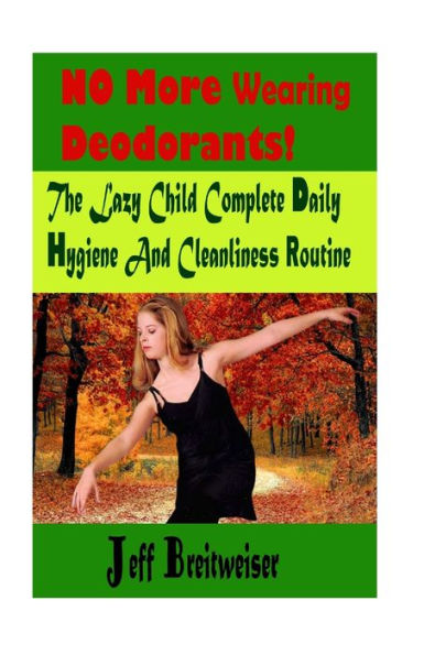 No More Wearing Deodorants!: The Lazy Child Complete Daily Hygiene And Cleanliness Routines.