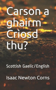 Title: Carson a ghairm Crï¿½osd thu?: Scottish Gaelic/English, Author: Isaac Newton Corns