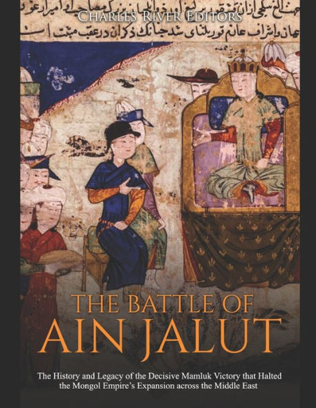 The Battle Of Ain Jalut: The History And Legacy Of The Decisive Mamluk ...