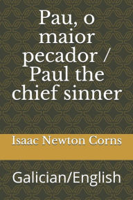 Title: Pau, o maior pecador / paul the chief sinner: Galician/English, Author: Isaac Newton Corns