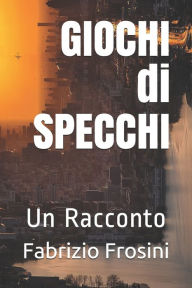 Title: GIOCHI di SPECCHI: Un Racconto, Author: Fabrizio Frosini