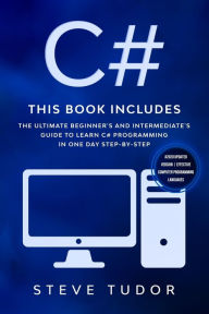 Title: C#: This book Includes: The Ultimate Beginner's And Intermediate's Guide To Learn C# Programming In One Day Step-By-Step (#2020 Updated Version Effective Computer Programming Languages), Author: Steve Tudor