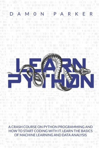 Learn Python: : A Crash Course On Python Programming And How To Start Coding With It. The Basics Of Machine Learning Data Analysis