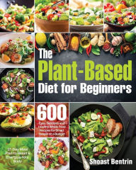 Title: The Plant-Based Diet for Beginners: 600 Easy, Delicious and Healthy Whole Food Recipes for Smart People on a Budget (21-Day Meal Plan to Reset & Energize Your Body), Author: Shoast Bentrin