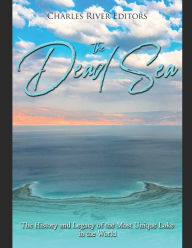 Title: The Dead Sea: The History and Legacy of the Most Unique Lake in the World, Author: Charles River Editors