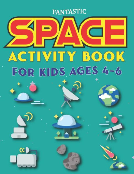 FANTASTIC SPACE ACTIVITY BOOK FOR KIDS AGES 4-6: Explore, Fun with Learn and Grow, Amazing Outer Space Coloring, Mazes, Dot to Dot, Drawings for Kids with Astronauts, Planets, Solar System, Aliens, Rockets & UFOs, Unique Kids gifts