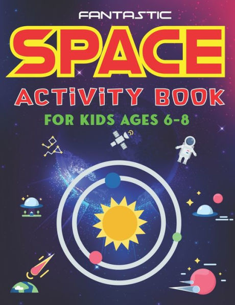 FANTASTIC SPACE ACTIVITY BOOK FOR KIDS AGES 6-8: Explore, Fun with Learn and Grow, Amazing Outer Space Coloring, Mazes, Dot to Dot, Drawings for Kids with Astronauts, Planets, Solar System, Aliens, Rockets & UFOs, Kids cool gifts