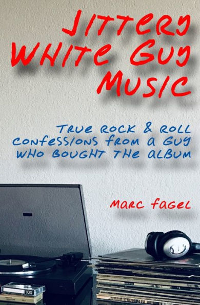 Jittery White Guy Music: True Rock & Roll Confessions From a Guy Who Bought the Album