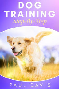 Title: Dog Training Step-By-Step: 4 BOOKS IN 1 - Learn Techniques, Tips And Tricks To Train Puppies And Dogs, Author: Paul Davis