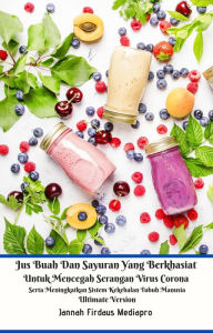 Title: Jus Buah Dan Sayuran Yang Berkhasiat Untuk Mencegah Serangan Virus Corona Serta Meningkatkan Sistem Kekebalan Tubuh Manusia Ultimate Version, Author: Jannah Firdaus Mediapro