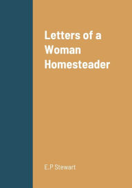 Title: Letters of a Woman Homesteader, Author: E.P Stewart