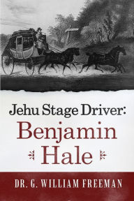 Title: Jehu Stage Driver: Benjamin Hale, Author: Dr. G. William Freeman