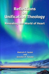 Title: Reflections on Unification Theology: Revealing the World of Heart, Author: Dietrich F. Seidel