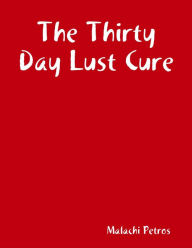 Title: The Thirty Day Lust Cure, Author: Malachi Petros