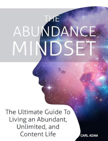 The Abundance Mindset: The Ultimate Guide to Living an Abundant, Unlimited, and Content Life