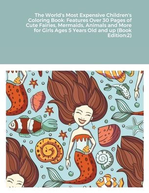 The World's Most Expensive Children's Coloring Book: Features Over 30 Pages of Cute Fairies, Mermaids, Animals and More for Girls Ages 5 Years Old and up (Book Edition:2)