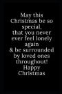 Happy Christmas: May this Christmas be so special, that you never ever feel lonely again & be surrounded by loved ones throughout! Happy Christmas