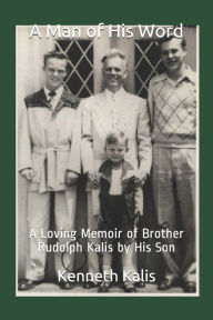 Title: A Man of His Word: A Loving Memoir of Brother Rudolph Kalis by His Son, Author: Kenneth John Kalis
