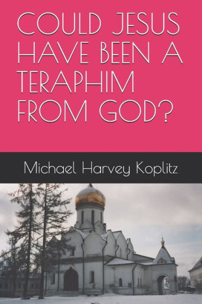 COULD JESUS HAVE BEEN A TERAPHIM FROM GOD?