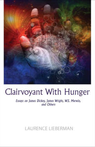 Title: Clairvoyant with Hunger: Essays on James Dickey, James Wright, W.S. Merwin, and Others, Author: Laurence Lieberman