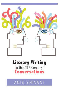 Title: Literary Writing in the 21st Century: Conversations, Author: Anis Shivani