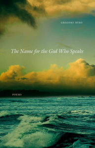 Title: The Name for the God Who Speaks: Poems, Author: Gregory Byrd