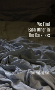 Title: We Find Each Other in the Darkness: Poems, Author: Richard Boada
