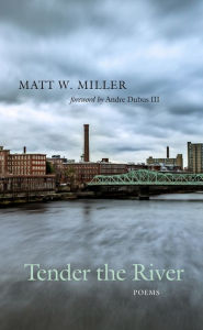 Title: Tender the River: Poems, Author: Matt W. Miller