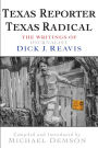 Texas Reporter, Texas Radical: The Writings of Journalist Dick J. Reavis