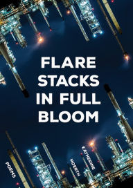 Title: Flare Stacks in Full Bloom: Poems, Author: Katherine Hoerth