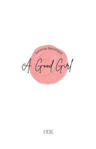 Title: A Good Girl: A Novel, Author: Johnnie Bernhard