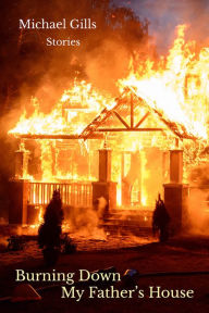Title: Burning Down My Father's House: Stories, Author: Michael Gills