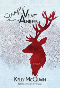 Title: Scrape the Velvet from Your Antlers: Poems, Author: Kelly McQuain