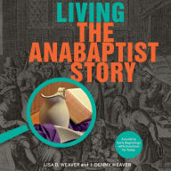 Title: Living the Anabaptist Story: A Guide to Early Beginnings with Questions for Today, Author: Lisa Weaver