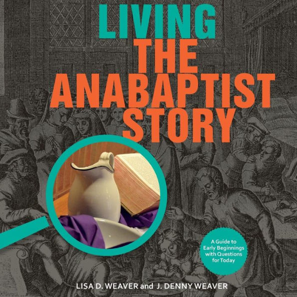 Living the Anabaptist Story: A Guide to Early Beginnings with Questions for Today