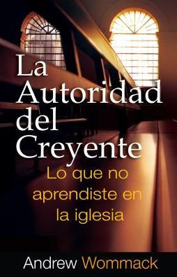 la Autoridad del Creyente: Lo que no aprendiste em iglesia