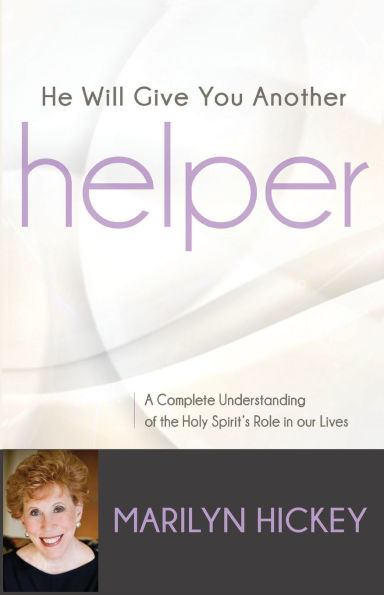 He Will Give You Another Helper: A Complete Understanding of the Holy Spirit's Role our Lives