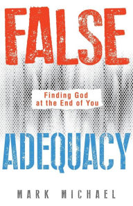 Title: False Adequacy: Finding God at the End of You, Author: Mark Michael