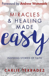 Title: Miracles & Healing Made Easy: Inspiring Stories of Faith, Author: Carlie Terradez