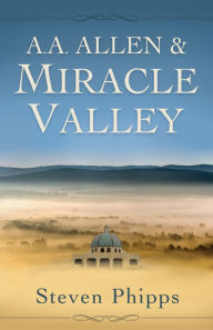 Title: A. A. Allen & Miracle Valley, Author: Steven Phipps