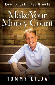 Title: Make Your Money Count: Keys to Unlimited Growth, Author: Tommy Lilja