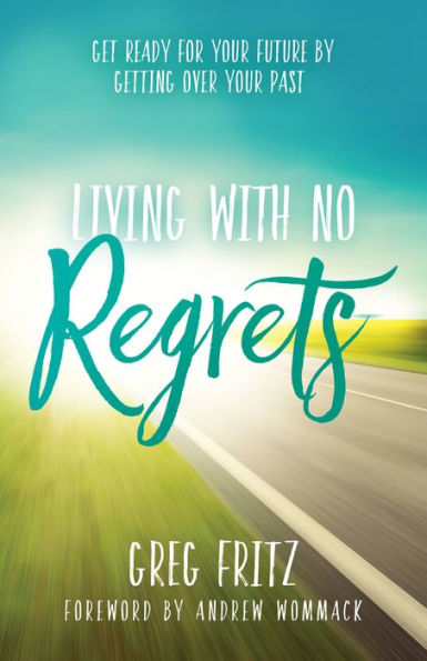 Living With No Regrets: Get Ready for Your Future, by Getting Over Past