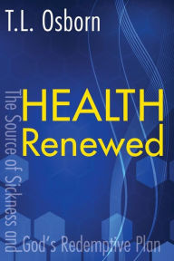 Title: Health Renewed: The Source of Sickness and God's Redemptive Plan, Author: T.L. Osborn