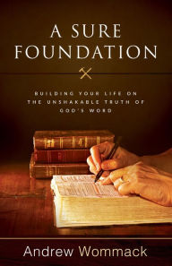 Title: A Sure Foundation: Building Your Life on the Unshakable Truth of God's Word, Author: Andrew Wommack