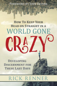 Title: How to Keep Your Head on Straight in a World Gone Crazy: Developing Discernment for These Last Days, Author: Rick Renner