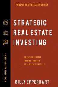 Title: Strategic Real Estate Investing: Creating Passive Income Through Real Estate Mastery, Author: Billy Epperhart