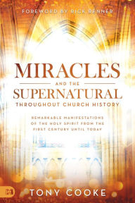 Title: Miracles and the Supernatural Throughout Church History: Remarkable Manifestations of the Holy Spirit From the First Century Until Today, Author: Tony Cooke