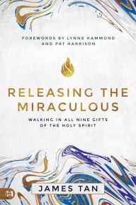 Title: Releasing the Miraculous: Walking in all Nine Gifts of the Holy Spirit, Author: James Tan